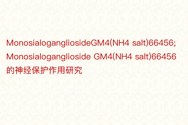 MonosialogangliosideGM4(NH4 salt)66456;Monosialoganglioside GM4(NH4 salt)66456的神经保护作用研究